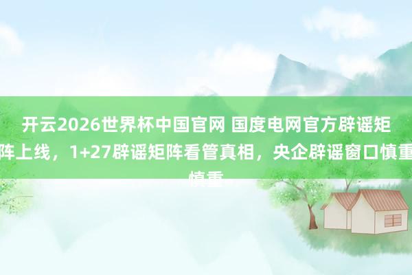 开云2026世界杯中国官网 国度电网官方辟谣矩阵上线，1+27辟谣矩阵看管真相，央企辟谣窗口慎重
