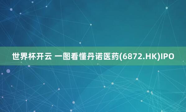 世界杯开云 一图看懂丹诺医药(6872.HK)IPO