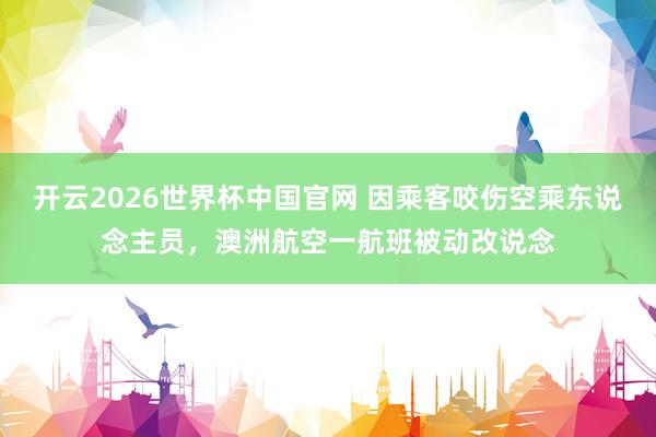 开云2026世界杯中国官网 因乘客咬伤空乘东说念主员，澳洲航空一航班被动改说念