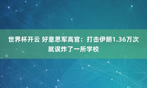 世界杯开云 好意思军高官：打击伊朗1.36万次就误炸了一所学校