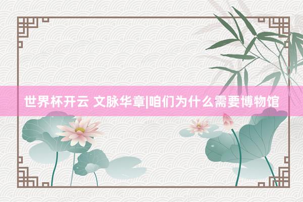 世界杯开云 文脉华章|咱们为什么需要博物馆