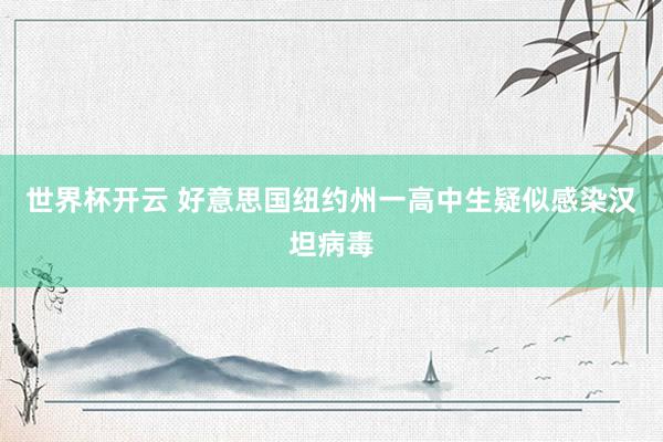 世界杯开云 好意思国纽约州一高中生疑似感染汉坦病毒