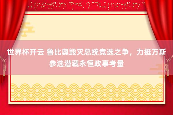 世界杯开云 鲁比奥毁灭总统竞选之争，力挺万斯参选潜藏永恒政事考量