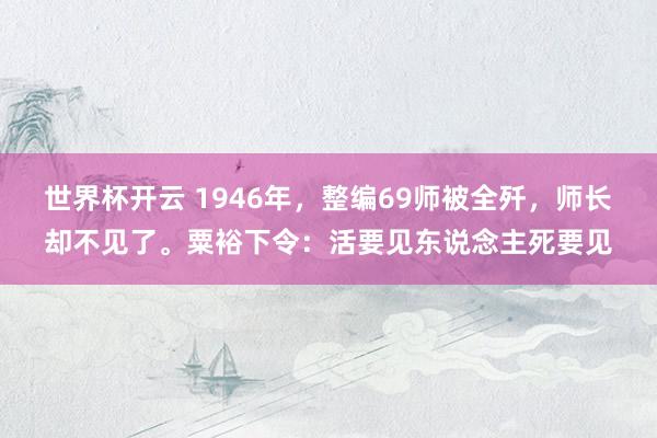 世界杯开云 1946年，整编69师被全歼，师长却不见了。粟裕下令：活要见东说念主死要见