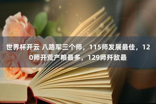 世界杯开云 八路军三个师，115师发展最佳，120师开荒产粮最多，129师歼敌最