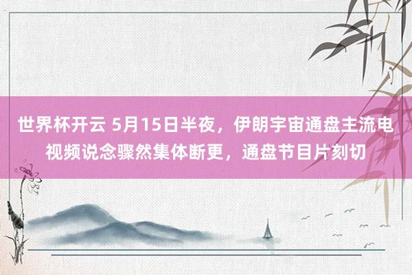 世界杯开云 5月15日半夜，伊朗宇宙通盘主流电视频说念骤然集体断更，通盘节目片刻切