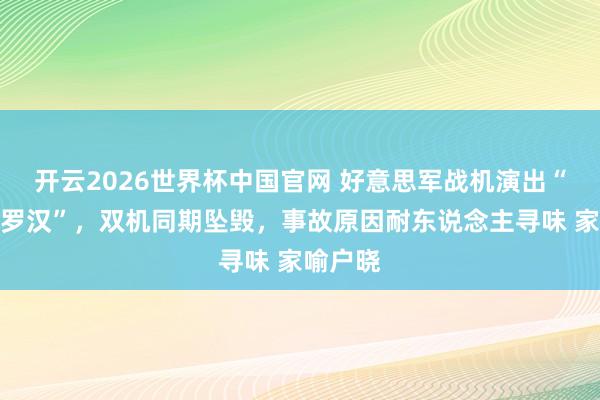 开云2026世界杯中国官网 好意思军战机演出“空中叠罗汉”，双机同期坠毁，事故原因耐东说念主寻味 家喻户晓