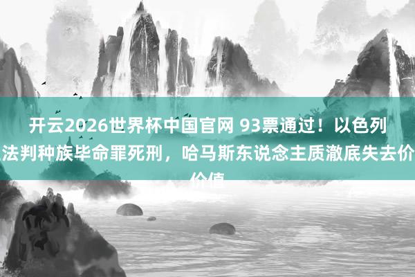 开云2026世界杯中国官网 93票通过！以色列立法判种族毕命罪死刑，哈马斯东说念主质澈底失去价值