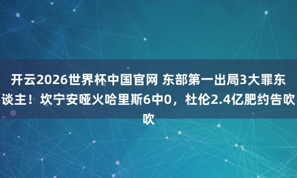 开云2026世界杯中国官网 东部第一出局3大罪东谈主！坎宁安哑火哈里斯6中0，杜伦2.4亿肥约告吹