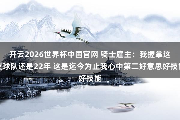 开云2026世界杯中国官网 骑士雇主：我握掌这支球队还是22年 这是迄今为止我心中第二好意思好技能
