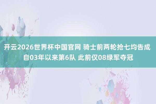 开云2026世界杯中国官网 骑士前两轮抢七均告成 自03年以来第6队 此前仅08绿军夺冠