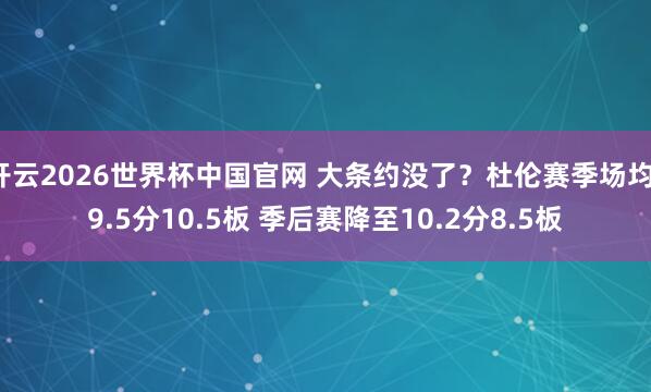开云2026世界杯中国官网 大条约没了？杜伦赛季场均19.5分10.5板 季后赛降至10.2分8.5板