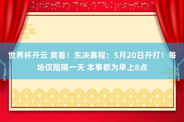 世界杯开云 爽看！东决赛程：5月20日开打！每场仅阻隔一天 本事都为早上8点