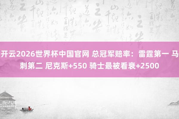开云2026世界杯中国官网 总冠军赔率：雷霆第一 马刺第二 尼克斯+550 骑士最被看衰+2500