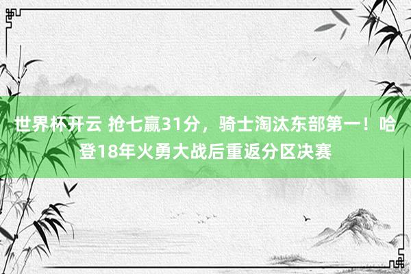 世界杯开云 抢七赢31分，骑士淘汰东部第一！哈登18年火勇大战后重返分区决赛