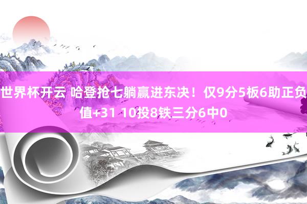 世界杯开云 哈登抢七躺赢进东决！仅9分5板6助正负值+31 10投8铁三分6中0