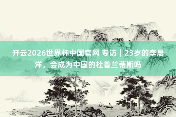 开云2026世界杯中国官网 专访｜23岁的李晨洋，会成为中国的杜普兰蒂斯吗