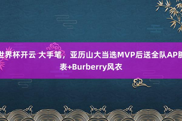 世界杯开云 大手笔，亚历山大当选MVP后送全队AP腕表+Burberry风衣