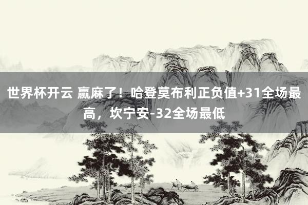 世界杯开云 赢麻了！哈登莫布利正负值+31全场最高，坎宁安-32全场最低