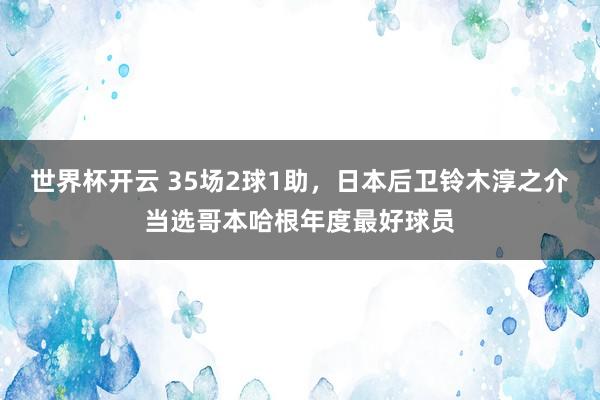 世界杯开云 35场2球1助，日本后卫铃木淳之介当选哥本哈根年度最好球员