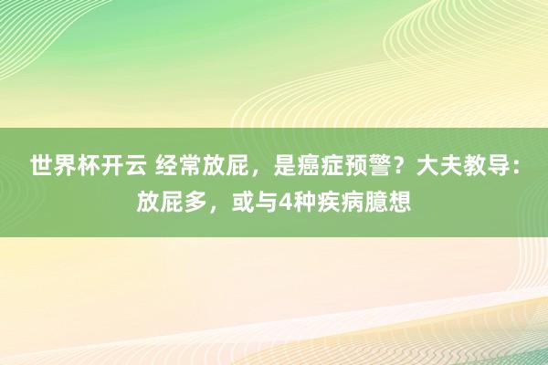 世界杯开云 经常放屁，是癌症预警？大夫教导：放屁多，或与4种疾病臆想