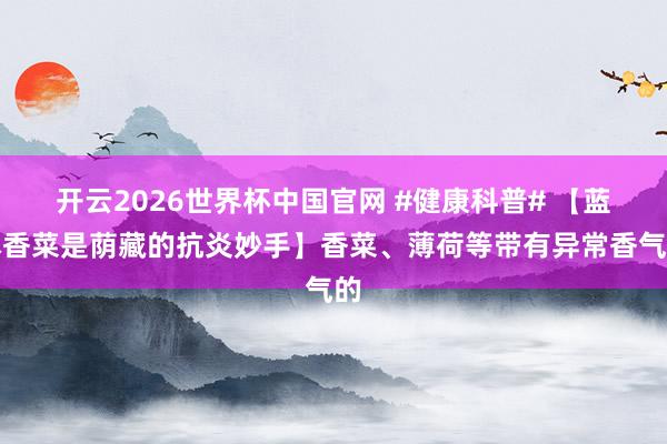 开云2026世界杯中国官网 #健康科普# 【蓝本香菜是荫藏的抗炎妙手】香菜、薄荷等带有异常香气的