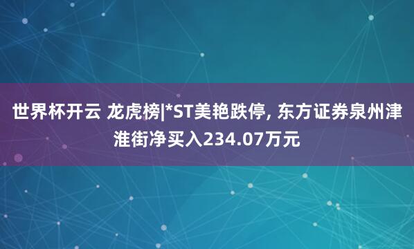 世界杯开云 龙虎榜|*ST美艳跌停， 东方证券泉州津淮街净买入234.07万元