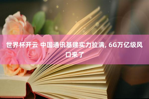 世界杯开云 中国通讯基建实力拉满， 6G万亿级风口来了