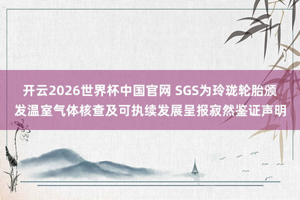 开云2026世界杯中国官网 SGS为玲珑轮胎颁发温室气体核查及可执续发展呈报寂然鉴证声明