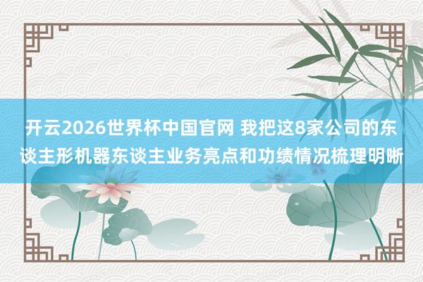 开云2026世界杯中国官网 我把这8家公司的东谈主形机器东谈主业务亮点和功绩情况梳理明晰
