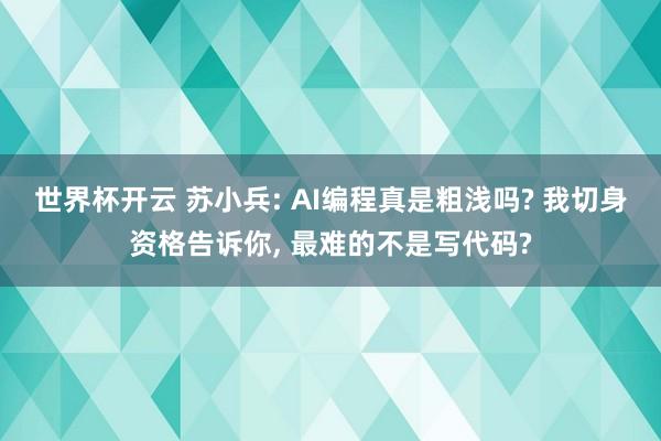 世界杯开云 苏小兵: AI编程真是粗浅吗? 我切身资格告诉你， 最难的不是写代码?