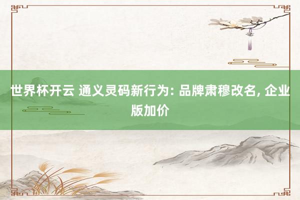 世界杯开云 通义灵码新行为: 品牌肃穆改名， 企业版加价