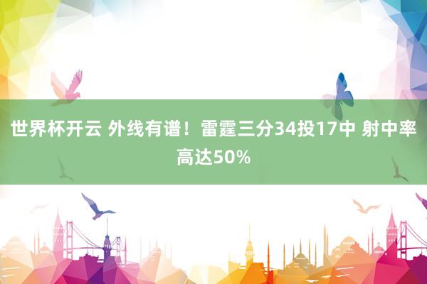 世界杯开云 外线有谱！雷霆三分34投17中 射中率高达50%