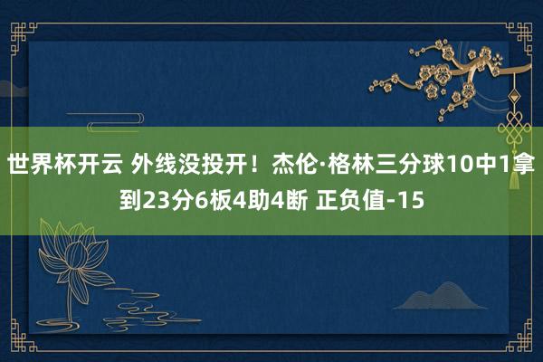 世界杯开云 外线没投开！杰伦·格林三分球10中1拿到23分6板4助4断 正负值-15