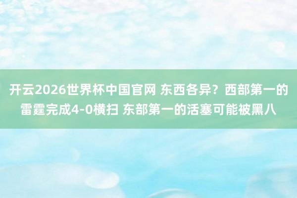 开云2026世界杯中国官网 东西各异？西部第一的雷霆完成4-0横扫 东部第一的活塞可能被黑八