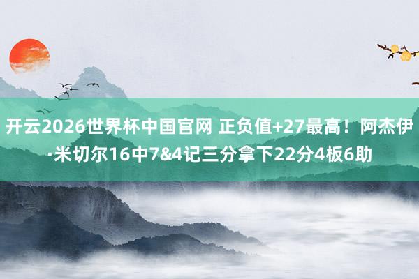 开云2026世界杯中国官网 正负值+27最高！阿杰伊·米切尔16中7&4记三分拿下22分4板6助