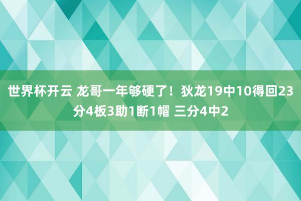 世界杯开云 龙哥一年够硬了！狄龙19中10得回23分4板3助1断1帽 三分4中2