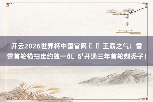 开云2026世界杯中国官网 ⚡️王霸之气！雷霆首轮横扫定约独一🧹开通三年首轮剃秃子！
