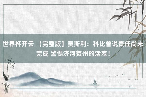 世界杯开云 【完整版】莫斯利：科比曾说责任尚未完成 警惕济河焚州的活塞！