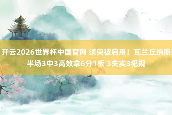开云2026世界杯中国官网 须臾被启用！瓦兰丘纳斯半场3中3高效拿6分1板 3失实3犯规
