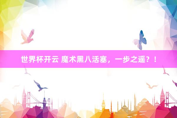 世界杯开云 魔术黑八活塞，一步之遥？！