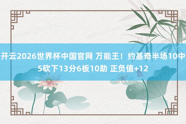开云2026世界杯中国官网 万能王！约基奇半场10中5砍下13分6板10助 正负值+12