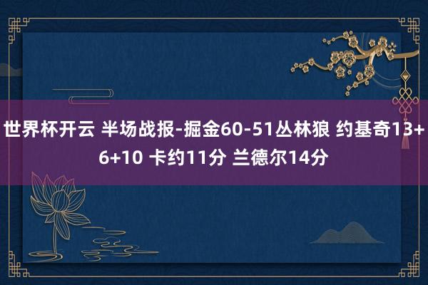 世界杯开云 半场战报-掘金60-51丛林狼 约基奇13+6+10 卡约11分 兰德尔14分