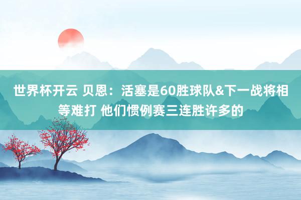 世界杯开云 贝恩：活塞是60胜球队&下一战将相等难打 他们惯例赛三连胜许多的