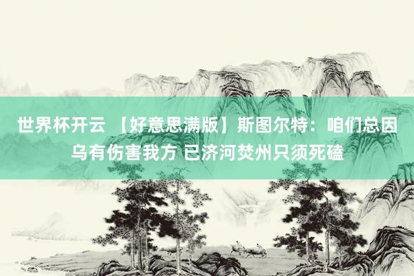 世界杯开云 【好意思满版】斯图尔特：咱们总因乌有伤害我方 已济河焚州只须死磕