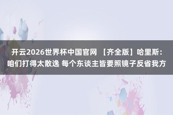 开云2026世界杯中国官网 【齐全版】哈里斯：咱们打得太散逸 每个东谈主皆要照镜子反省我方