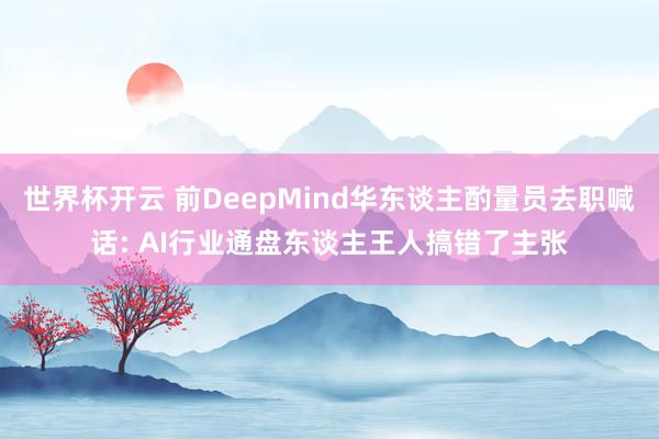世界杯开云 前DeepMind华东谈主酌量员去职喊话: AI行业通盘东谈主王人搞错了主张
