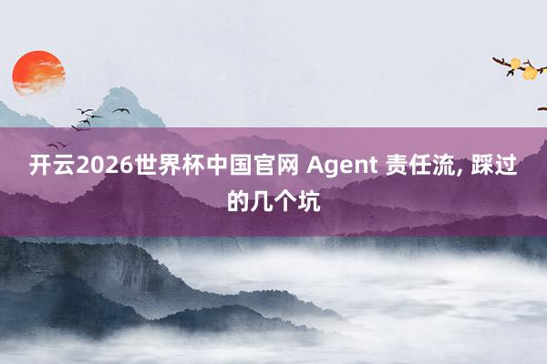 开云2026世界杯中国官网 Agent 责任流， 踩过的几个坑