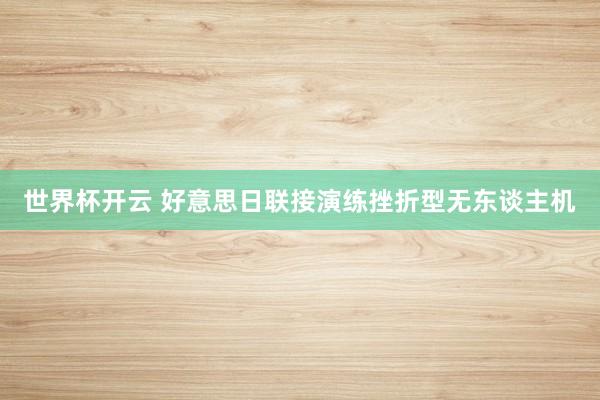 世界杯开云 好意思日联接演练挫折型无东谈主机