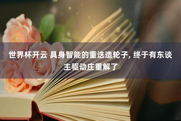 世界杯开云 具身智能的重迭造轮子， 终于有东谈主驱动庄重解了